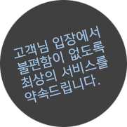 고객님 입장에서 불편함이 없도록 최상의 서비스를 약속드립니다.